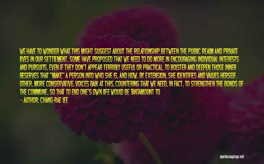 Chang-rae Lee Quotes: We Have To Wonder What This Might Suggest About The Relationship Between The Public Realm And Private Lives In Our