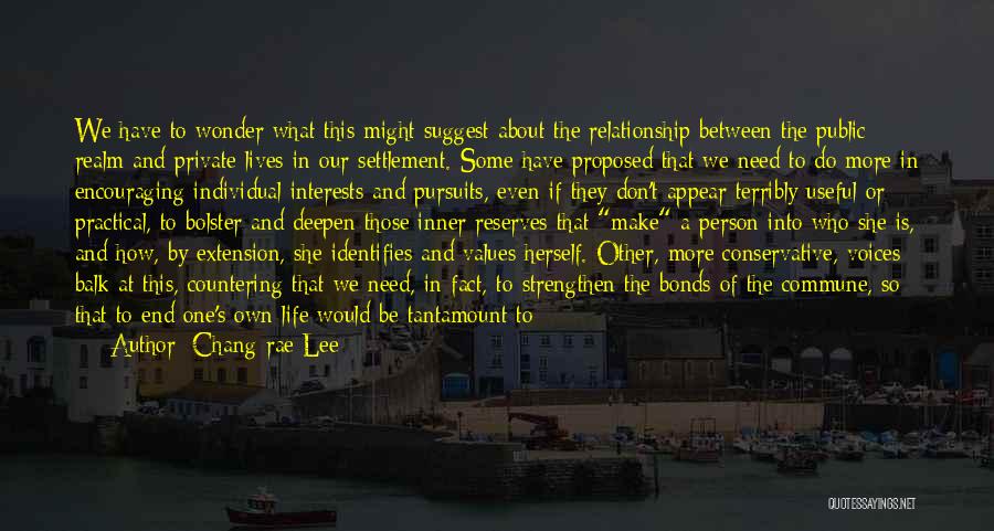 Chang-rae Lee Quotes: We Have To Wonder What This Might Suggest About The Relationship Between The Public Realm And Private Lives In Our