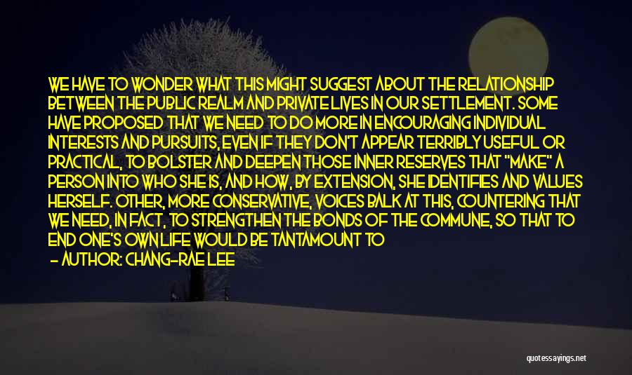 Chang-rae Lee Quotes: We Have To Wonder What This Might Suggest About The Relationship Between The Public Realm And Private Lives In Our