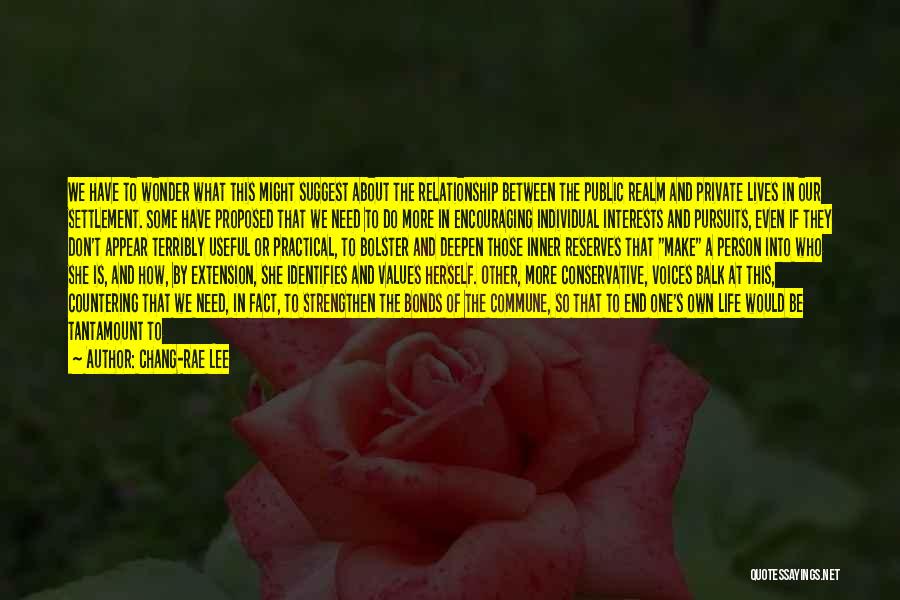 Chang-rae Lee Quotes: We Have To Wonder What This Might Suggest About The Relationship Between The Public Realm And Private Lives In Our