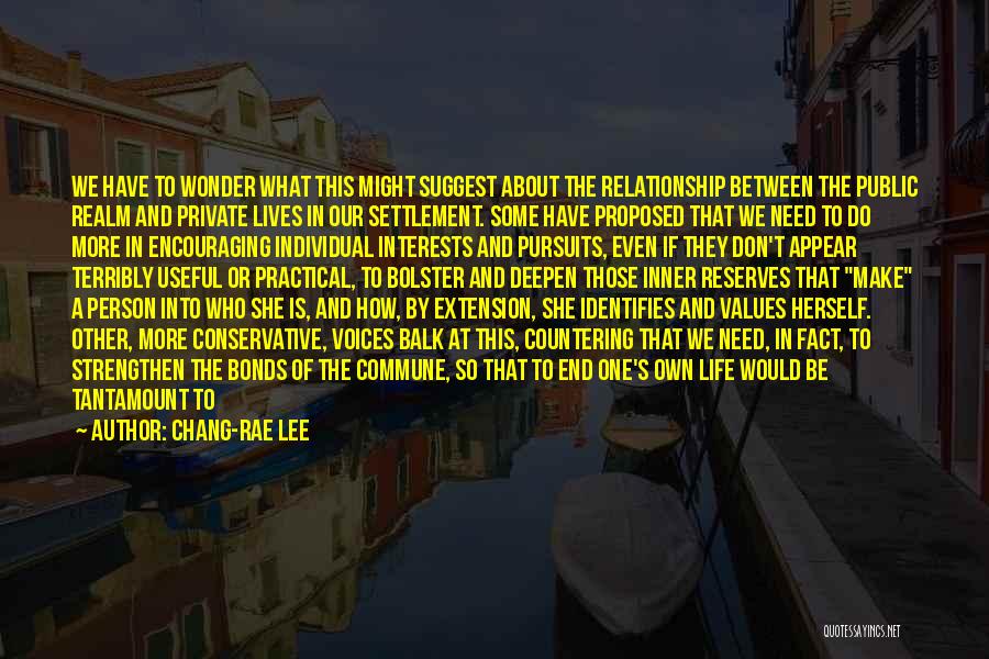 Chang-rae Lee Quotes: We Have To Wonder What This Might Suggest About The Relationship Between The Public Realm And Private Lives In Our