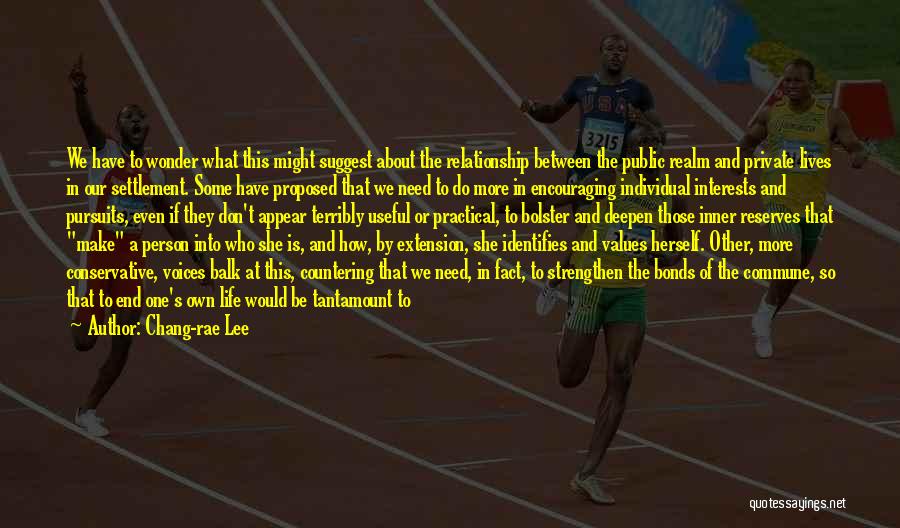 Chang-rae Lee Quotes: We Have To Wonder What This Might Suggest About The Relationship Between The Public Realm And Private Lives In Our