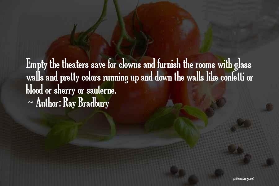 Ray Bradbury Quotes: Empty The Theaters Save For Clowns And Furnish The Rooms With Glass Walls And Pretty Colors Running Up And Down