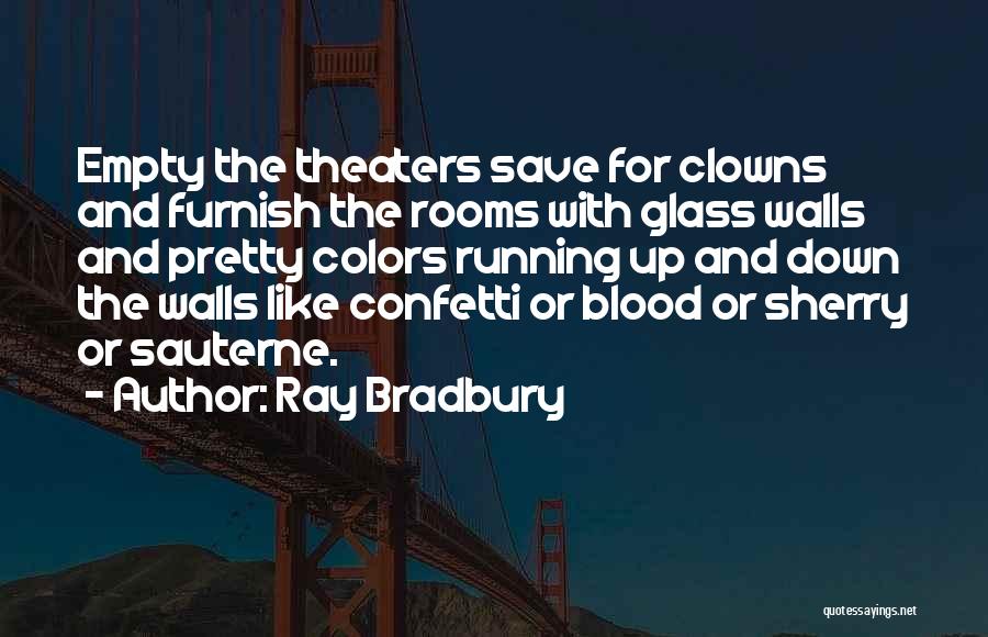 Ray Bradbury Quotes: Empty The Theaters Save For Clowns And Furnish The Rooms With Glass Walls And Pretty Colors Running Up And Down