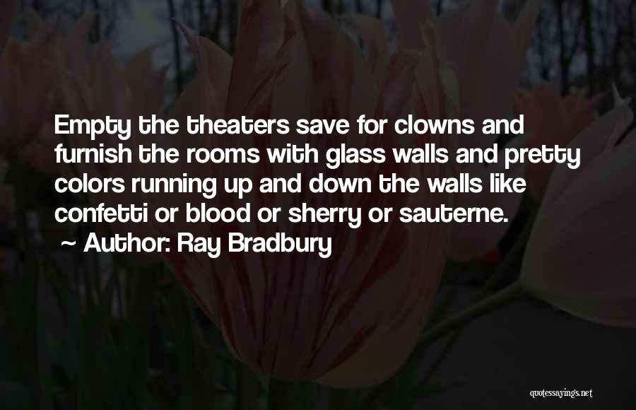 Ray Bradbury Quotes: Empty The Theaters Save For Clowns And Furnish The Rooms With Glass Walls And Pretty Colors Running Up And Down