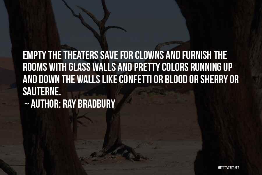 Ray Bradbury Quotes: Empty The Theaters Save For Clowns And Furnish The Rooms With Glass Walls And Pretty Colors Running Up And Down