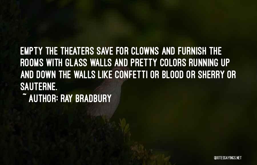 Ray Bradbury Quotes: Empty The Theaters Save For Clowns And Furnish The Rooms With Glass Walls And Pretty Colors Running Up And Down