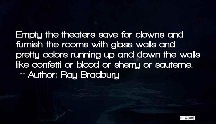 Ray Bradbury Quotes: Empty The Theaters Save For Clowns And Furnish The Rooms With Glass Walls And Pretty Colors Running Up And Down