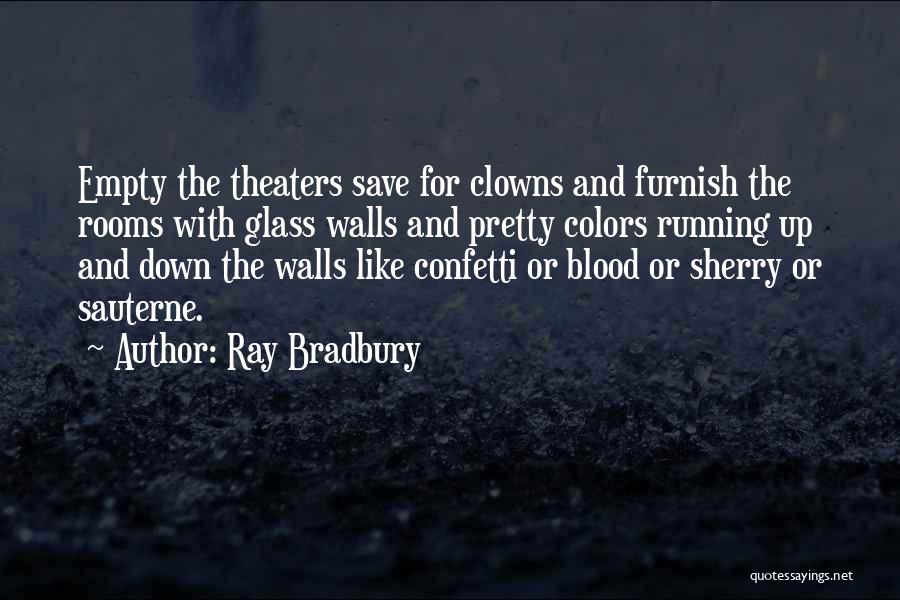 Ray Bradbury Quotes: Empty The Theaters Save For Clowns And Furnish The Rooms With Glass Walls And Pretty Colors Running Up And Down