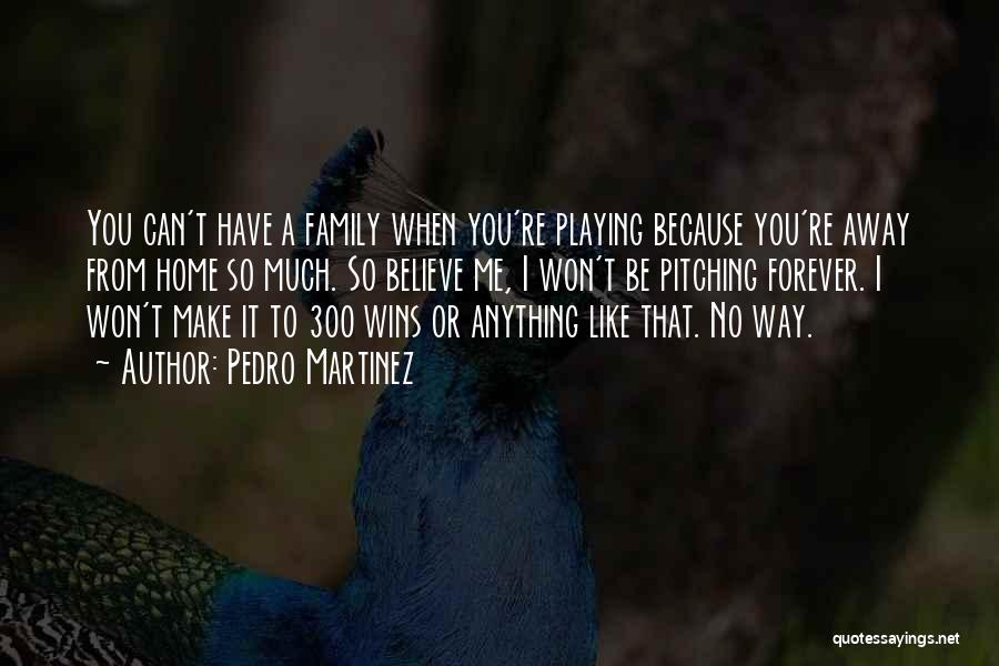 Pedro Martinez Quotes: You Can't Have A Family When You're Playing Because You're Away From Home So Much. So Believe Me, I Won't