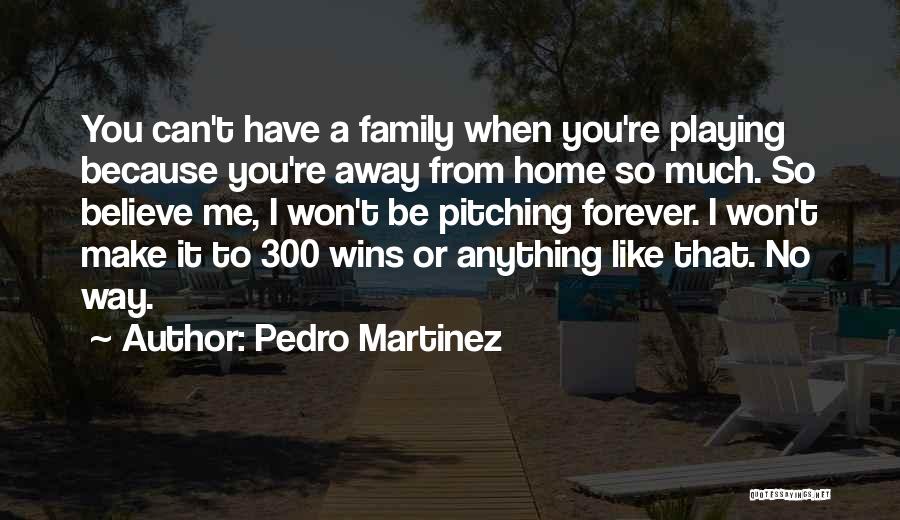 Pedro Martinez Quotes: You Can't Have A Family When You're Playing Because You're Away From Home So Much. So Believe Me, I Won't