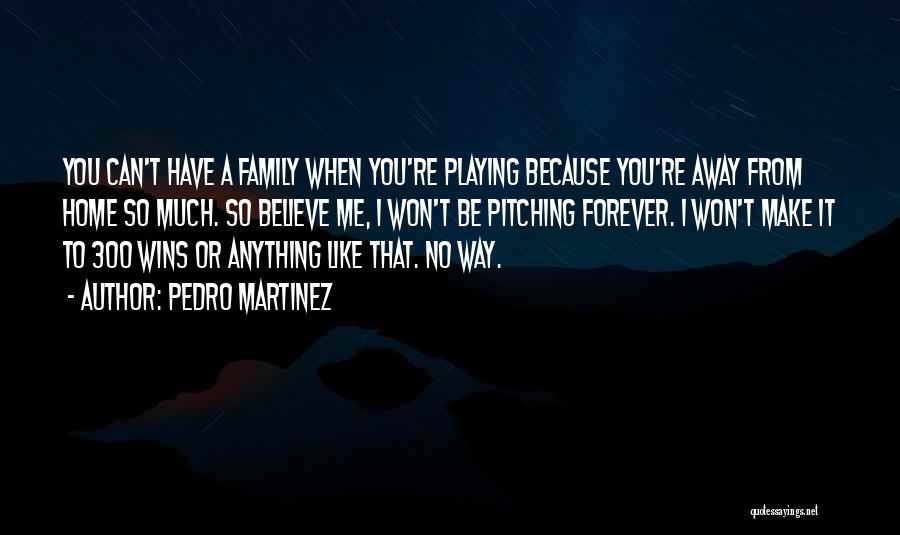 Pedro Martinez Quotes: You Can't Have A Family When You're Playing Because You're Away From Home So Much. So Believe Me, I Won't