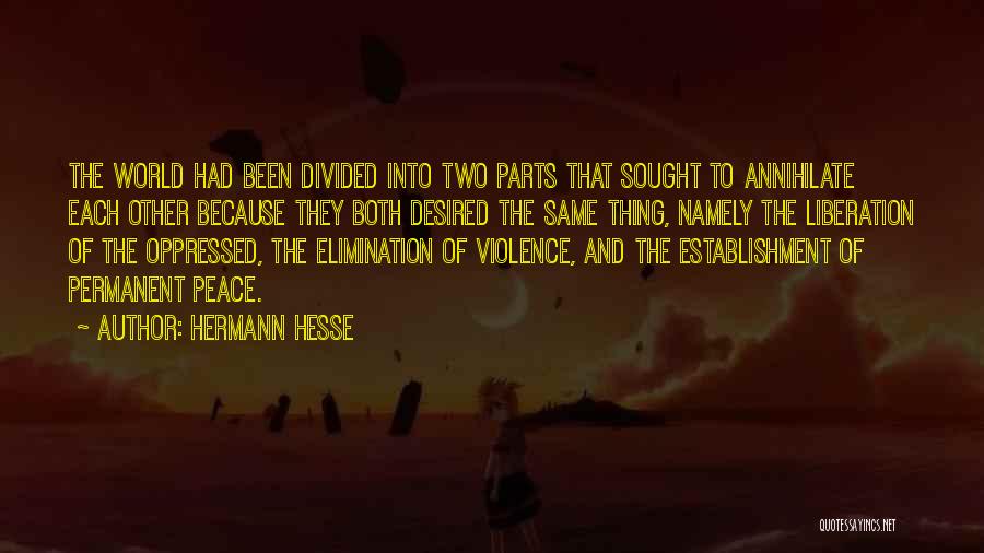 Hermann Hesse Quotes: The World Had Been Divided Into Two Parts That Sought To Annihilate Each Other Because They Both Desired The Same