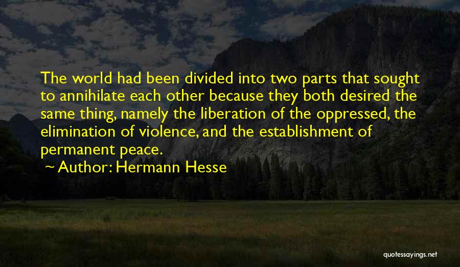 Hermann Hesse Quotes: The World Had Been Divided Into Two Parts That Sought To Annihilate Each Other Because They Both Desired The Same