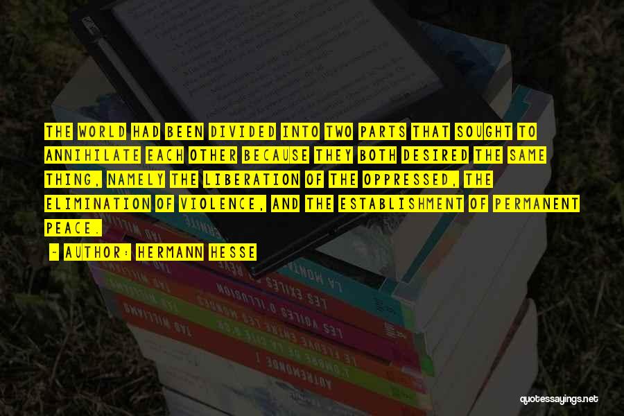 Hermann Hesse Quotes: The World Had Been Divided Into Two Parts That Sought To Annihilate Each Other Because They Both Desired The Same