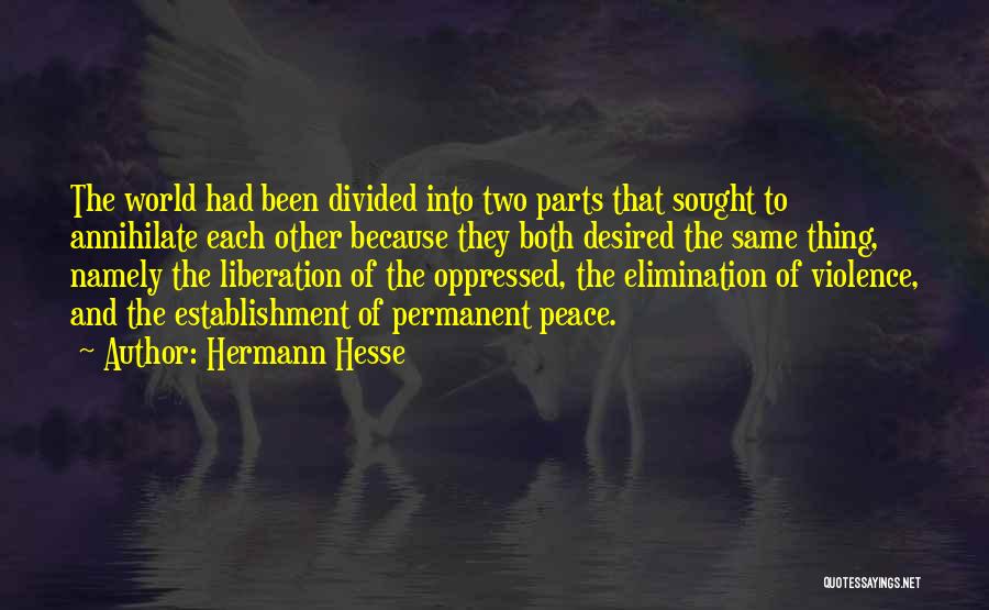 Hermann Hesse Quotes: The World Had Been Divided Into Two Parts That Sought To Annihilate Each Other Because They Both Desired The Same