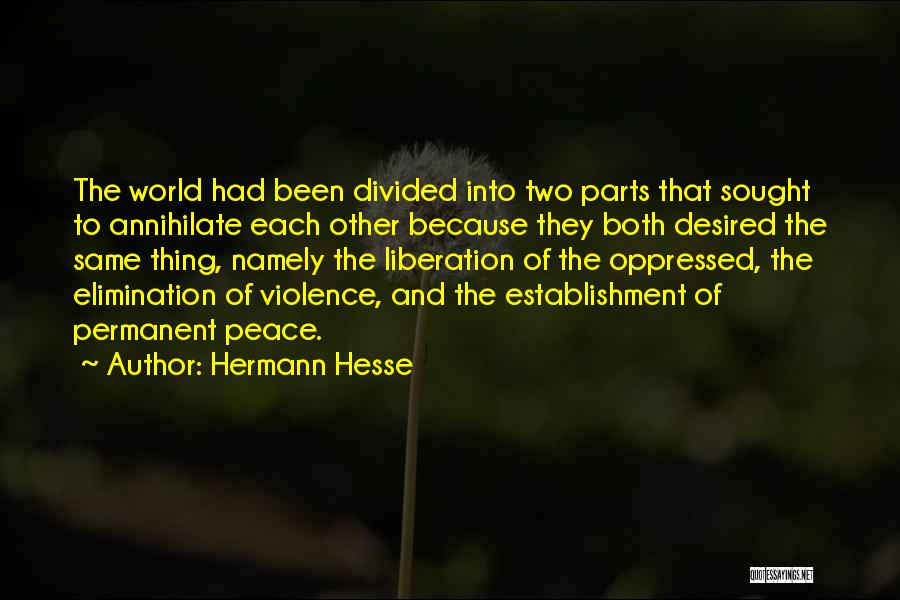 Hermann Hesse Quotes: The World Had Been Divided Into Two Parts That Sought To Annihilate Each Other Because They Both Desired The Same