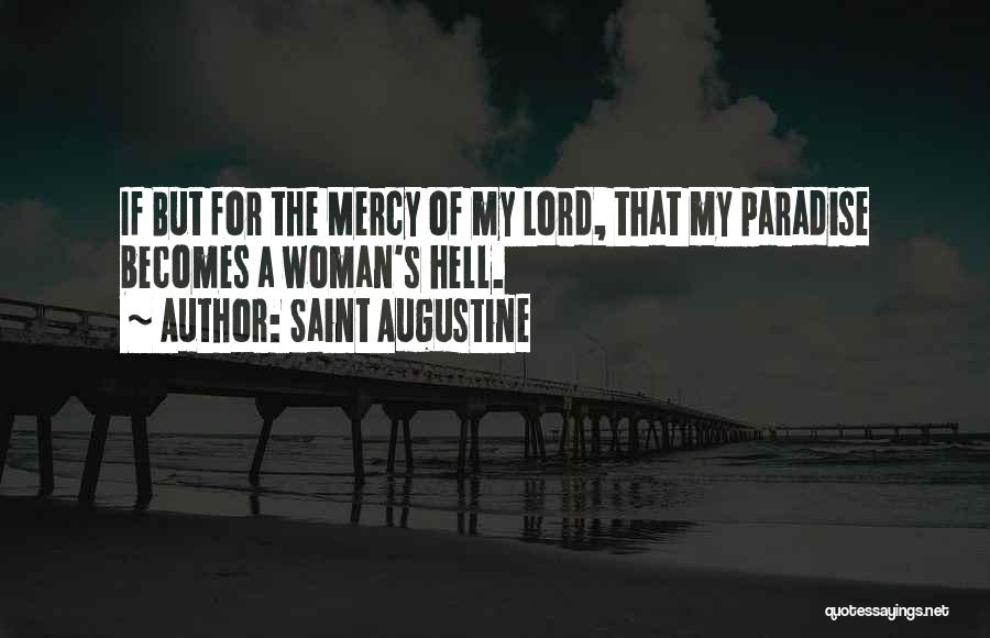 Saint Augustine Quotes: If But For The Mercy Of My Lord, That My Paradise Becomes A Woman's Hell.