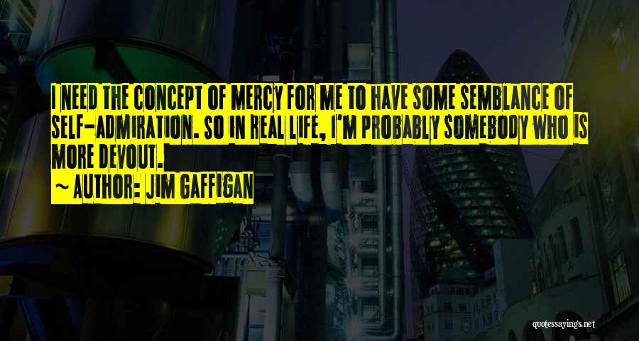 Jim Gaffigan Quotes: I Need The Concept Of Mercy For Me To Have Some Semblance Of Self-admiration. So In Real Life, I'm Probably