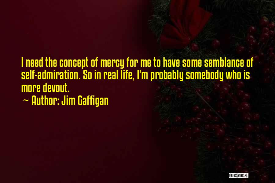 Jim Gaffigan Quotes: I Need The Concept Of Mercy For Me To Have Some Semblance Of Self-admiration. So In Real Life, I'm Probably