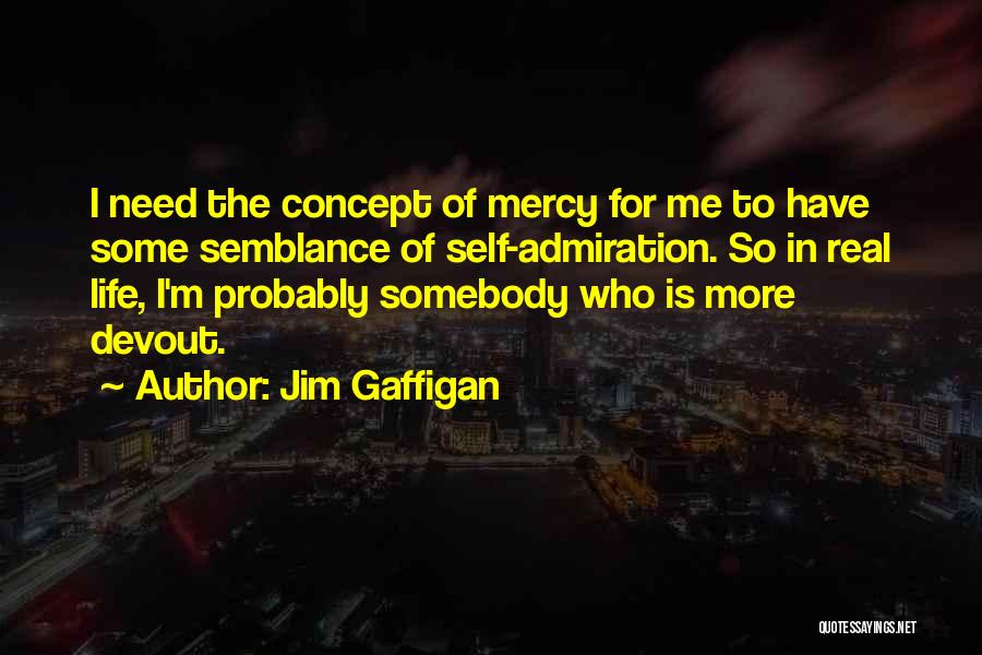 Jim Gaffigan Quotes: I Need The Concept Of Mercy For Me To Have Some Semblance Of Self-admiration. So In Real Life, I'm Probably