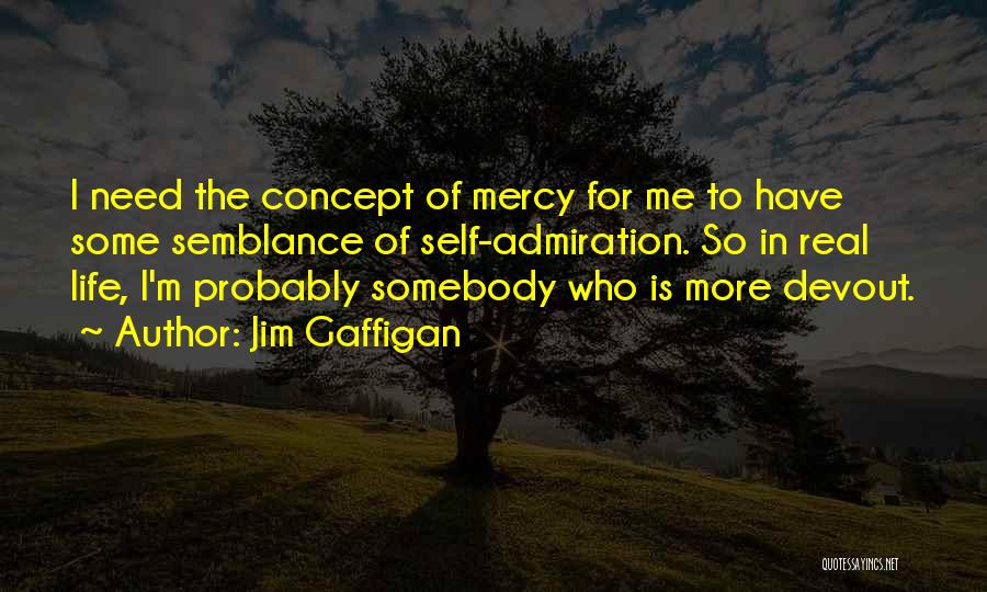 Jim Gaffigan Quotes: I Need The Concept Of Mercy For Me To Have Some Semblance Of Self-admiration. So In Real Life, I'm Probably