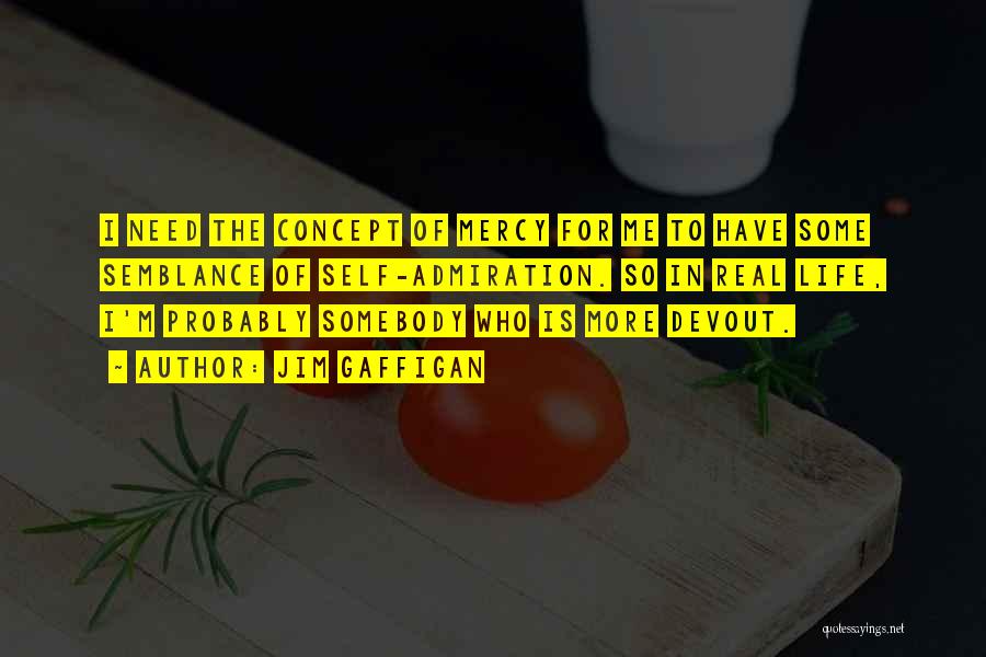 Jim Gaffigan Quotes: I Need The Concept Of Mercy For Me To Have Some Semblance Of Self-admiration. So In Real Life, I'm Probably