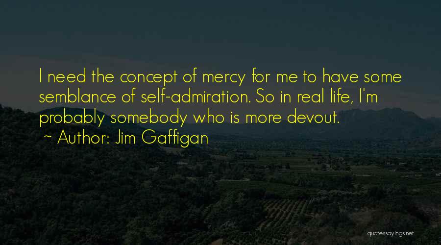 Jim Gaffigan Quotes: I Need The Concept Of Mercy For Me To Have Some Semblance Of Self-admiration. So In Real Life, I'm Probably