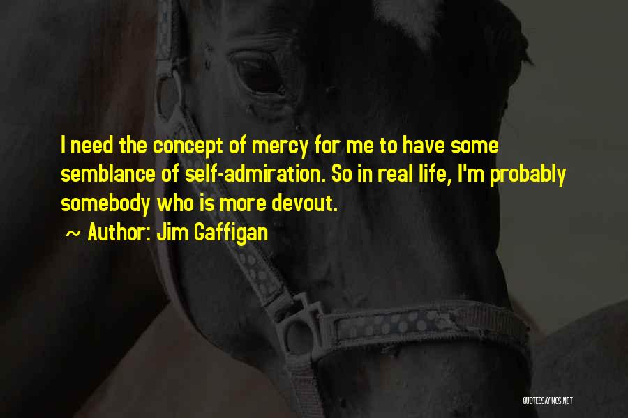 Jim Gaffigan Quotes: I Need The Concept Of Mercy For Me To Have Some Semblance Of Self-admiration. So In Real Life, I'm Probably