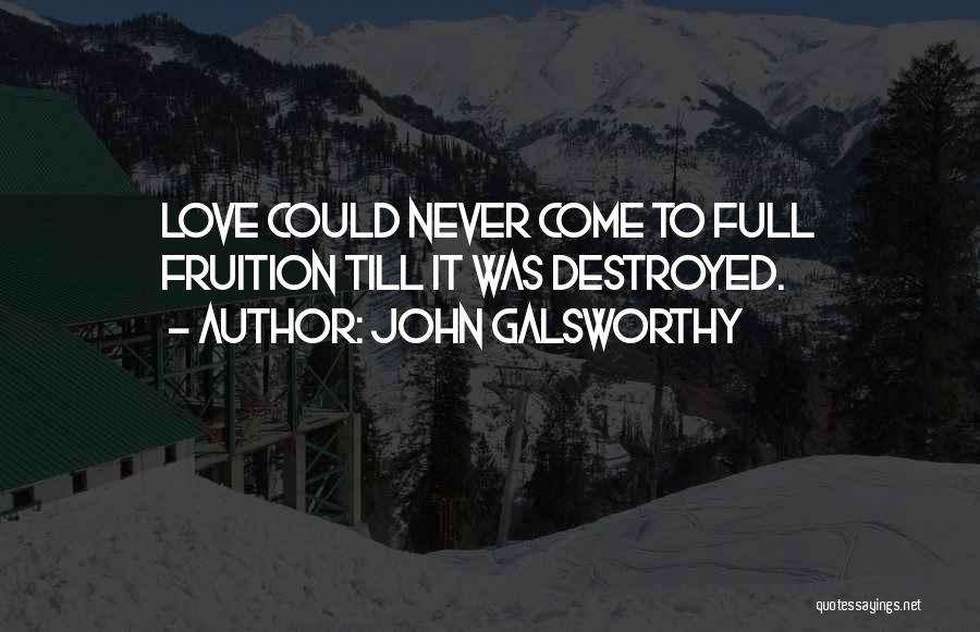 John Galsworthy Quotes: Love Could Never Come To Full Fruition Till It Was Destroyed.