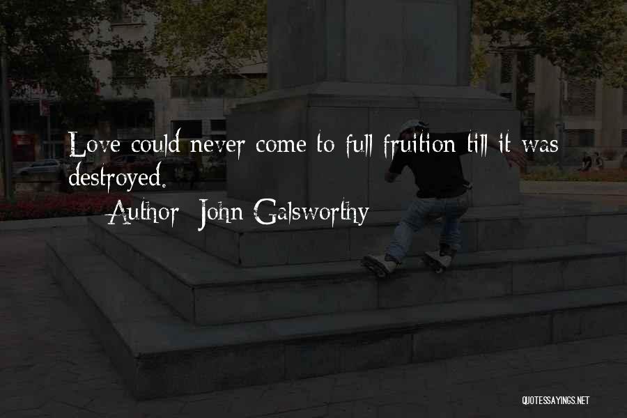 John Galsworthy Quotes: Love Could Never Come To Full Fruition Till It Was Destroyed.