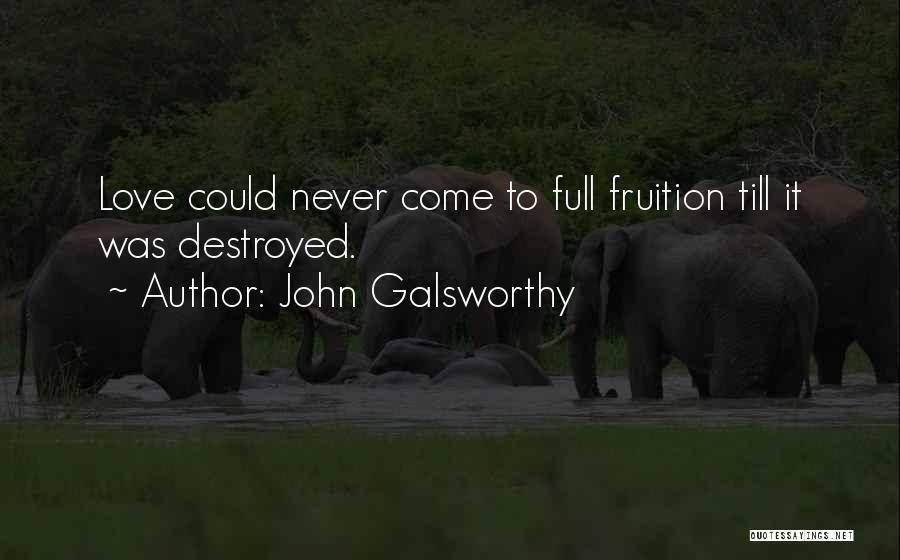 John Galsworthy Quotes: Love Could Never Come To Full Fruition Till It Was Destroyed.