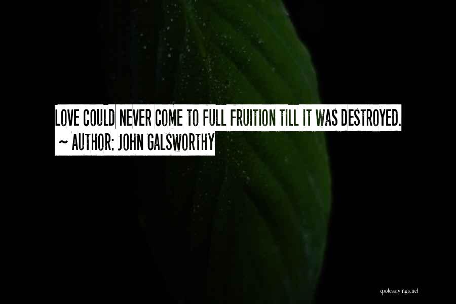 John Galsworthy Quotes: Love Could Never Come To Full Fruition Till It Was Destroyed.