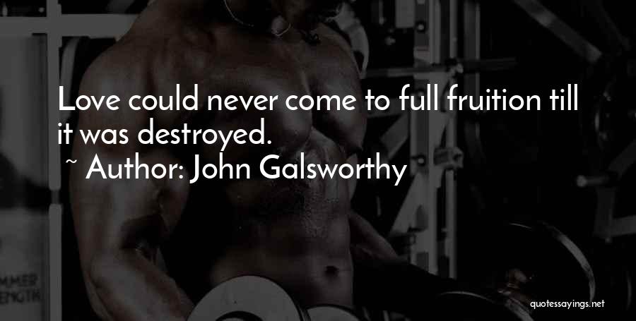 John Galsworthy Quotes: Love Could Never Come To Full Fruition Till It Was Destroyed.