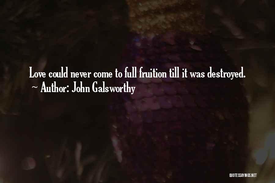 John Galsworthy Quotes: Love Could Never Come To Full Fruition Till It Was Destroyed.