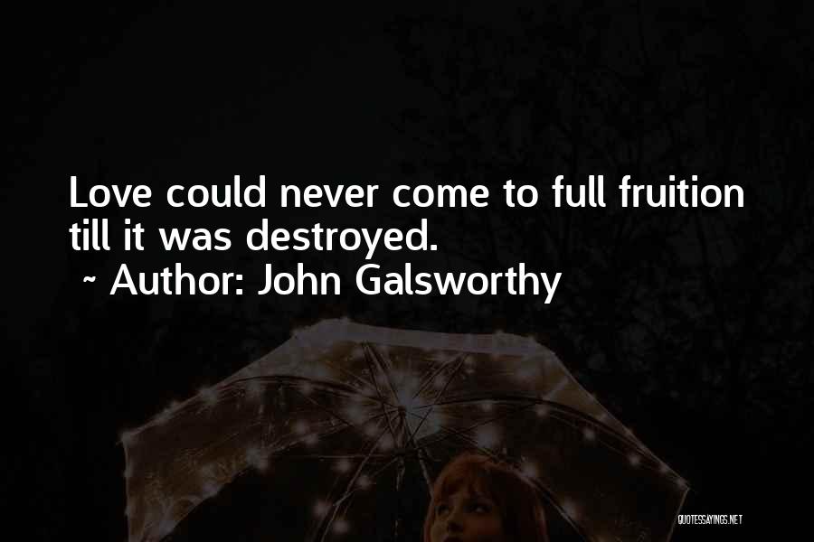 John Galsworthy Quotes: Love Could Never Come To Full Fruition Till It Was Destroyed.