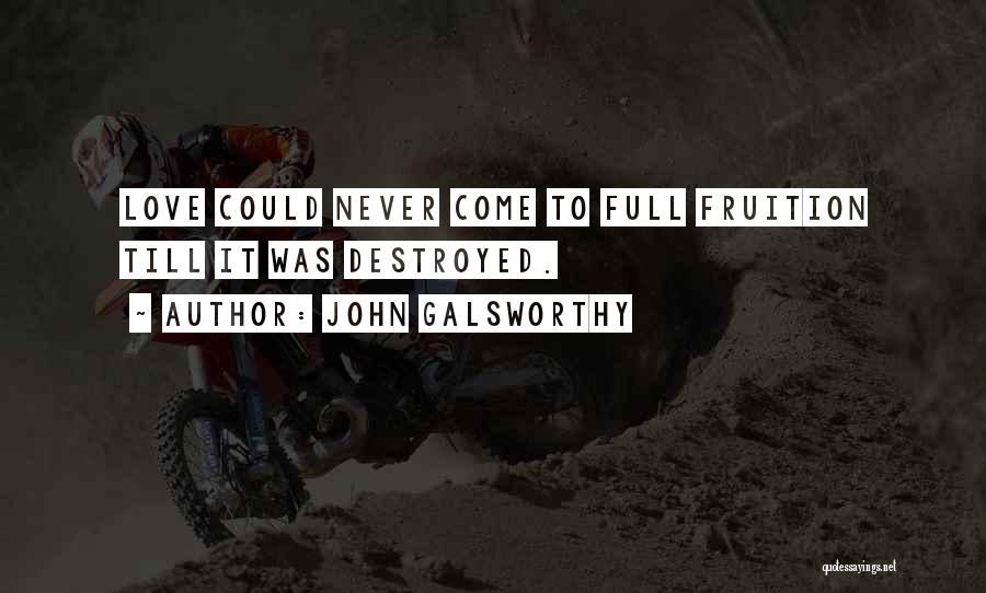 John Galsworthy Quotes: Love Could Never Come To Full Fruition Till It Was Destroyed.