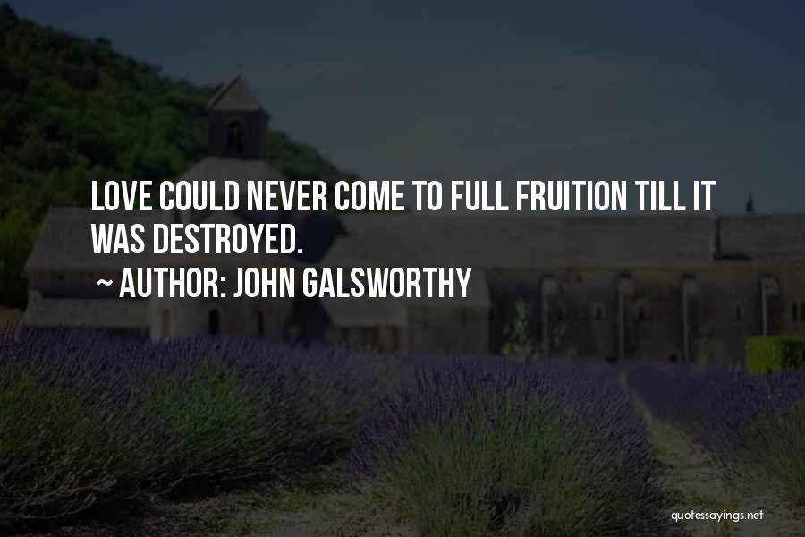 John Galsworthy Quotes: Love Could Never Come To Full Fruition Till It Was Destroyed.