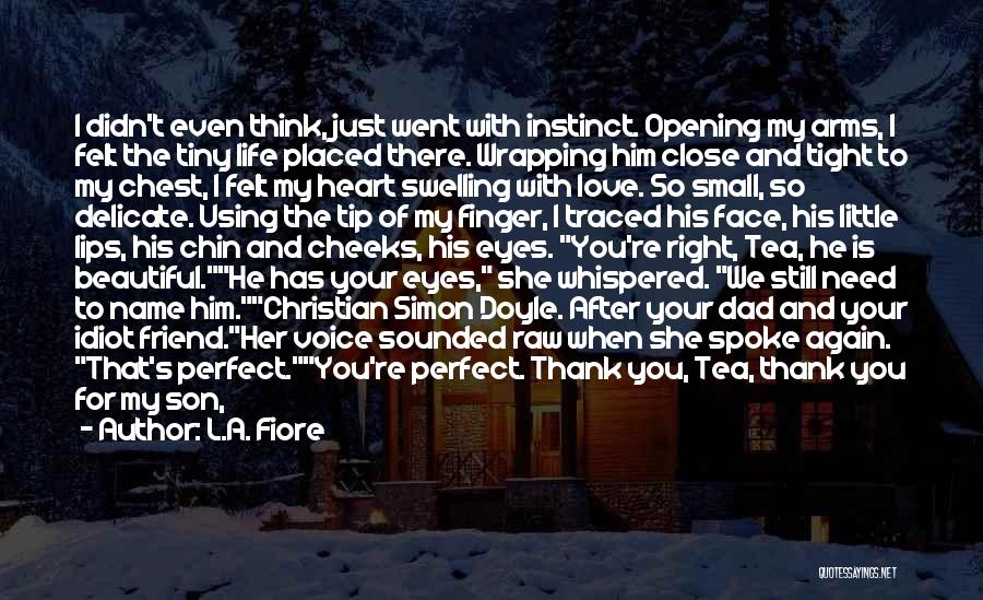 L.A. Fiore Quotes: I Didn't Even Think, Just Went With Instinct. Opening My Arms, I Felt The Tiny Life Placed There. Wrapping Him