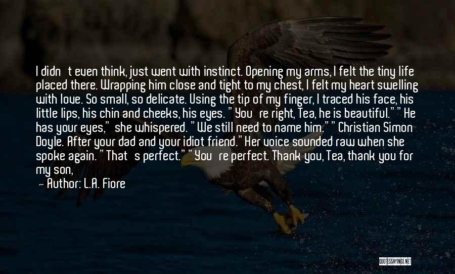 L.A. Fiore Quotes: I Didn't Even Think, Just Went With Instinct. Opening My Arms, I Felt The Tiny Life Placed There. Wrapping Him