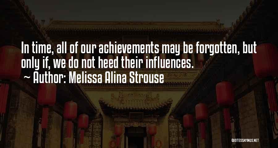 Melissa Alina Strouse Quotes: In Time, All Of Our Achievements May Be Forgotten, But Only If, We Do Not Heed Their Influences.