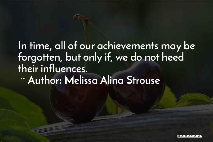 Melissa Alina Strouse Quotes: In Time, All Of Our Achievements May Be Forgotten, But Only If, We Do Not Heed Their Influences.