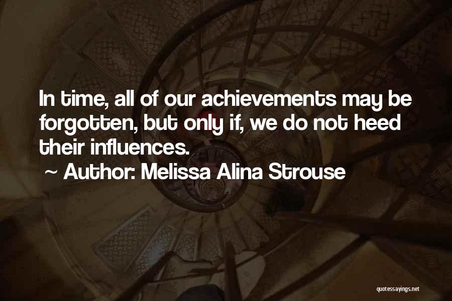 Melissa Alina Strouse Quotes: In Time, All Of Our Achievements May Be Forgotten, But Only If, We Do Not Heed Their Influences.