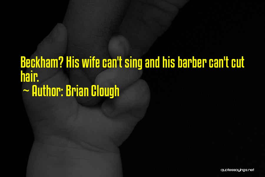 Brian Clough Quotes: Beckham? His Wife Can't Sing And His Barber Can't Cut Hair.