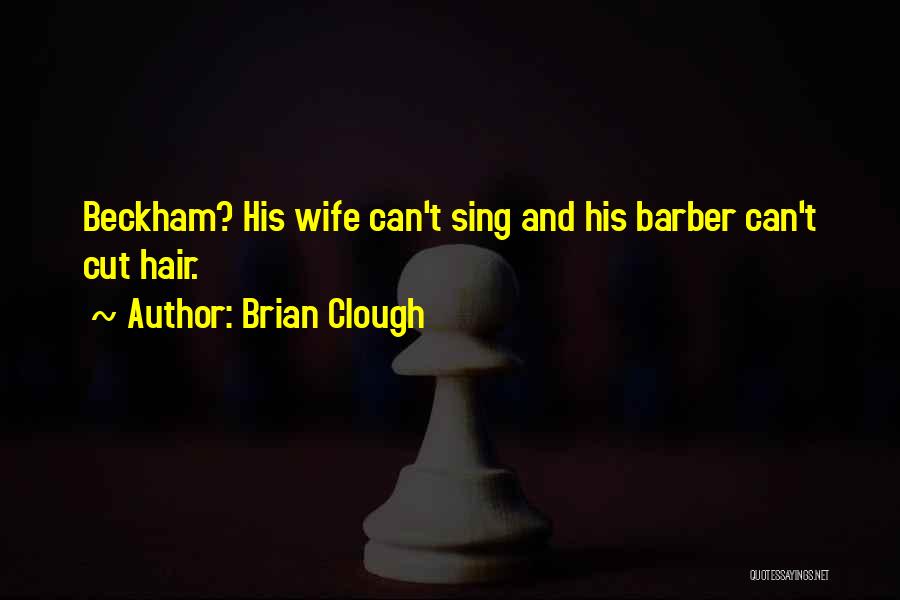 Brian Clough Quotes: Beckham? His Wife Can't Sing And His Barber Can't Cut Hair.