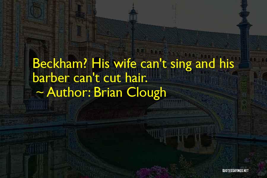 Brian Clough Quotes: Beckham? His Wife Can't Sing And His Barber Can't Cut Hair.