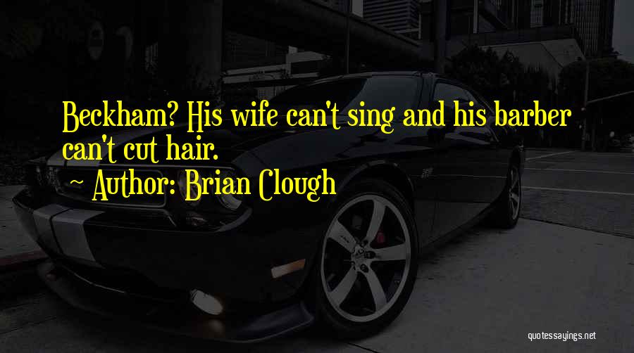 Brian Clough Quotes: Beckham? His Wife Can't Sing And His Barber Can't Cut Hair.