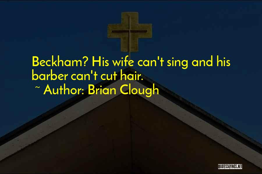 Brian Clough Quotes: Beckham? His Wife Can't Sing And His Barber Can't Cut Hair.