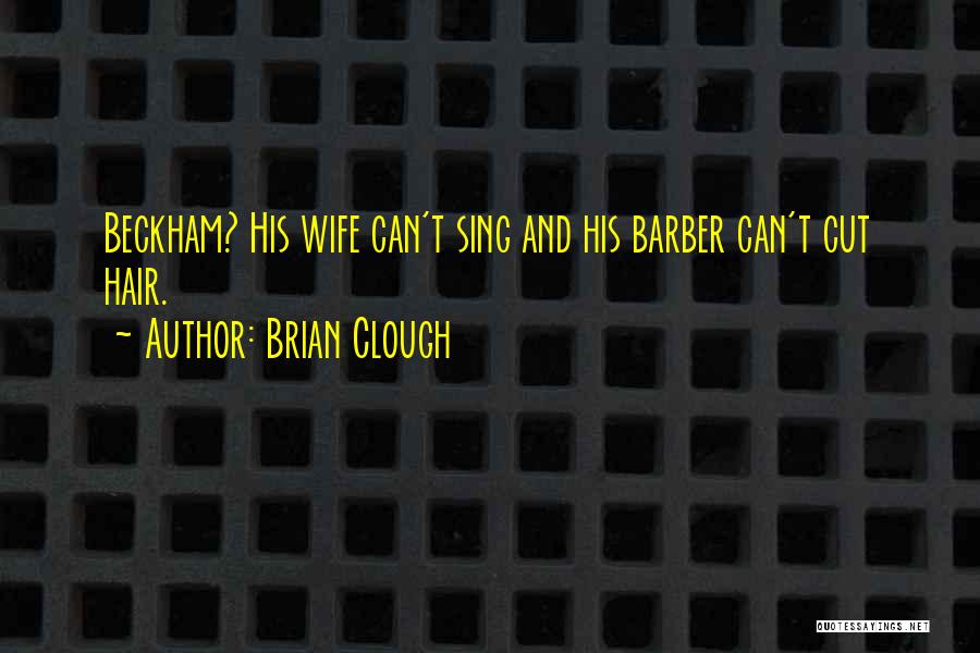 Brian Clough Quotes: Beckham? His Wife Can't Sing And His Barber Can't Cut Hair.