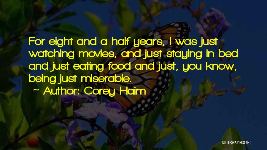 Corey Haim Quotes: For Eight-and-a-half Years, I Was Just Watching Movies, And Just Staying In Bed And Just Eating Food And Just, You